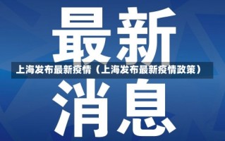 上海发布最新疫情（上海发布最新疫情政策）