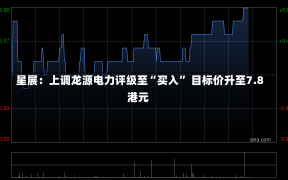 星展：上调龙源电力评级至“买入” 目标价升至7.8港元