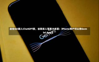 赶在Siri接入ChatGPT前，谷歌杀入苹果大本营：iPhone用户可以用Gemini App了