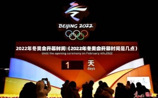 2022年冬奥会开幕时间（2022年冬奥会开幕时间是几点）