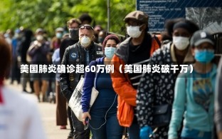 美国肺炎确诊超60万例（美国肺炎破千万）