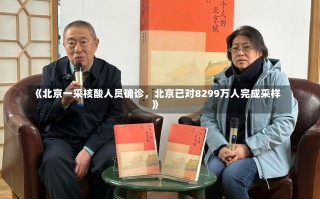 《北京一采核酸人员确诊，北京已对8299万人完成采样》