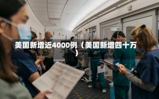 美国新增近4000例（美国新增四十万）