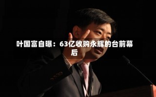 叶国富自曝：63亿收购永辉的台前幕后