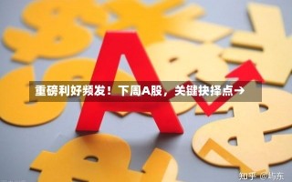 重磅利好频发！下周A股，关键抉择点→