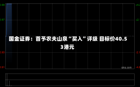 国金证券：首予农夫山泉“买入”评级 目标价40.53港元