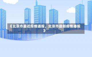 《北京市最近疫情通报，北京市最新疫情播报》