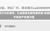 浦发银行行长谢伟：扎实稳妥化解存量风险 持续加大不良资产处置力度