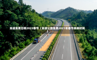 高速免费日期2022春节（高速公路免费2021年春节具体时间）