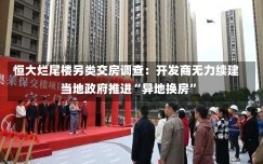 恒大烂尾楼另类交房调查：开发商无力续建 当地政府推进“异地换房”