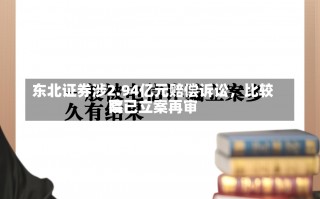 东北证券涉2.94亿元赔偿诉讼，比较高
院已立案再审