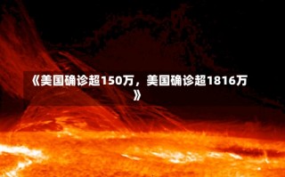 《美国确诊超150万，美国确诊超1816万》