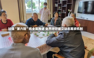 社保“第六险”将全面推进 业界呼吁建立动态筹资机制