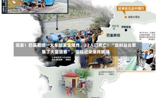 突发！巴基斯坦一火车站发生爆炸，22人已死亡！“当时站台聚集了大量旅客”，监控记录爆炸瞬间