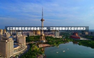 《江苏新增无症状感染者13例，江苏新增确诊无症状病例》