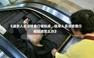 《返京人员须核查行程轨迹，返京人员须核查行程轨迹怎么办》