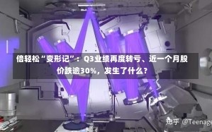 倍轻松“变形记”：Q3业绩再度转亏、近一个月股价跌逾30%，发生了什么？