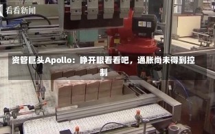 资管巨头Apollo：睁开眼看看吧，通胀尚未得到控制