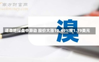 道森地探盘中异动 股价大涨10.49%报1.79美元