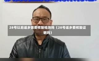 28号以后返乡需要核酸检测吗（28号返乡要核酸证明吗）