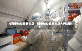 《西安肺炎最新消息，西安肺炎最新消息今天新增》