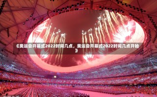 《奥运会开幕式2022时间几点，奥运会开幕式2022时间几点开始》