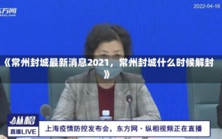 《常州封城最新消息2021，常州封城什么时候解封》