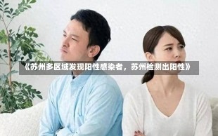 《苏州多区域发现阳性感染者，苏州检测出阳性》