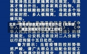 北京一感染者健康监测期曾擅自外出（北京健康监测期间可以正常上班吗）