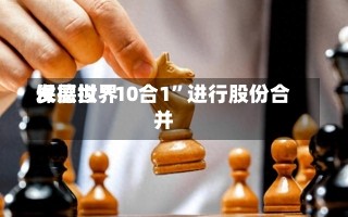 保德世界
发展拟“10合1”进行股份合并