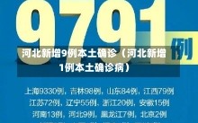 河北新增9例本土确诊（河北新增1例本土确诊病）