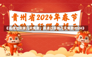 《高速过年哪几天免费，高速过年哪几天免费2024》