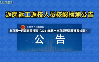 北京五一后返岗需核酸（2021年五一出京是否需要核酸检测）