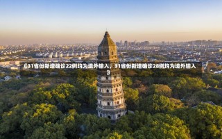 《31省份新增确诊22例均为境外输入，31省份新增确诊28例均为境外输入》