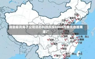 消息称鸿海子公司讯芯科技拟投8000万美元在越南建厂