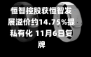 恒智控股获恒智发展溢价约14.75%提私有化 11月6日复牌