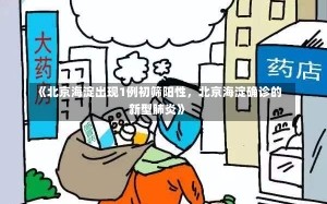 《北京海淀出现1例初筛阳性，北京海淀确诊的新型肺炎》