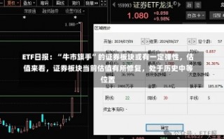 ETF日报：“牛市旗手”的证券板块或有一定弹性，估值来看，证券板块当前估值有所修复，处于历史中等位置