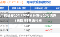 广发证券公布2024公开发行公司债券(第四期)票面利率