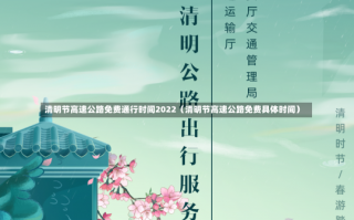 清明节高速公路免费通行时间2022（清明节高速公路免费具体时间）