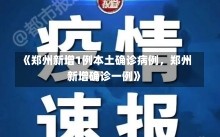 《郑州新增1例本土确诊病例，郑州新增确诊一例》