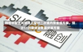 融创中国正与债权人探讨二次境内债重组方案，预计11月底将会有最终版方案