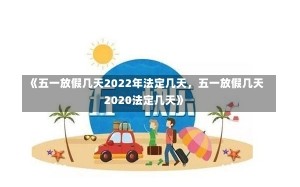 《五一放假几天2022年法定几天，五一放假几天2020法定几天》