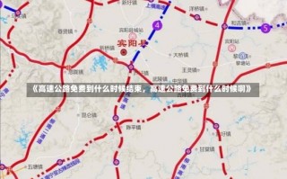 《高速公路免费到什么时候结束，高速公路免费到什么时候啊》