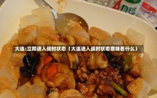 大连:立即进入战时状态（大连进入战时状态意味着什么）