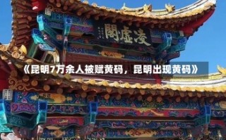 《昆明7万余人被赋黄码，昆明出现黄码》