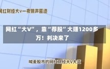 网红“大V”，靠“荐股”大赚1200多万！判决来了