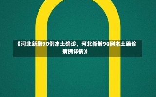 《河北新增90例本土确诊，河北新增90例本土确诊病例详情》