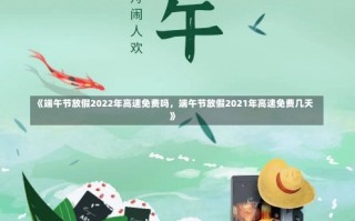 《端午节放假2022年高速免费吗，端午节放假2021年高速免费几天》