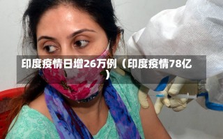 印度疫情日增26万例（印度疫情78亿）